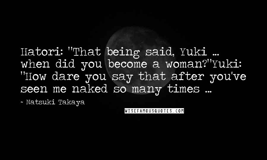 Natsuki Takaya Quotes: Hatori: "That being said, Yuki ... when did you become a woman?"Yuki: "How dare you say that after you've seen me naked so many times ...
