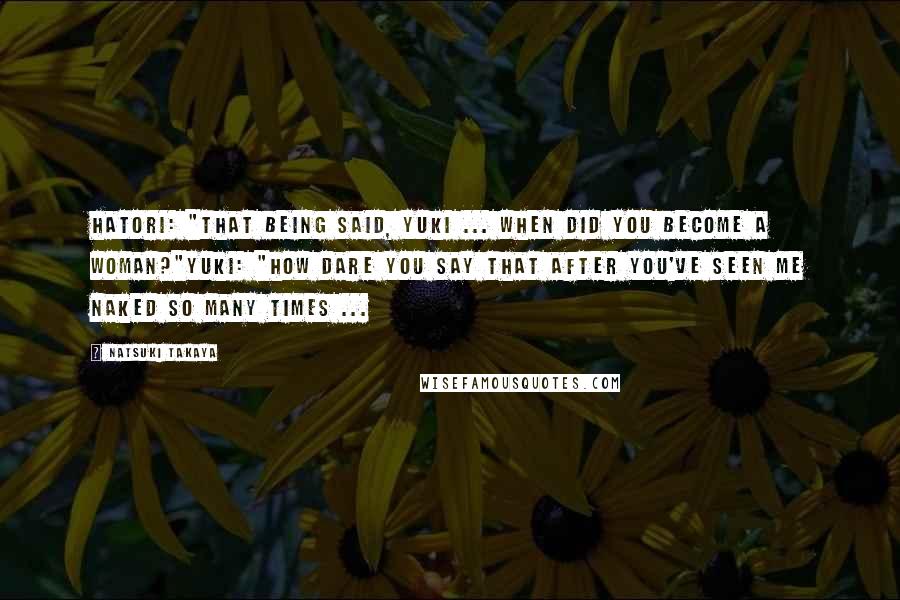 Natsuki Takaya Quotes: Hatori: "That being said, Yuki ... when did you become a woman?"Yuki: "How dare you say that after you've seen me naked so many times ...