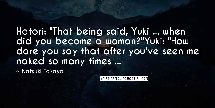 Natsuki Takaya Quotes: Hatori: "That being said, Yuki ... when did you become a woman?"Yuki: "How dare you say that after you've seen me naked so many times ...