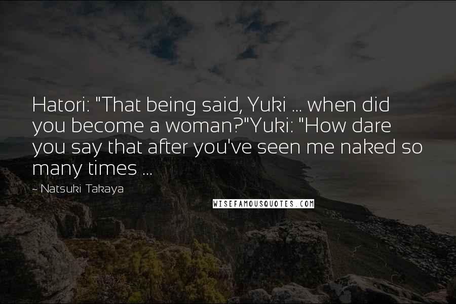 Natsuki Takaya Quotes: Hatori: "That being said, Yuki ... when did you become a woman?"Yuki: "How dare you say that after you've seen me naked so many times ...