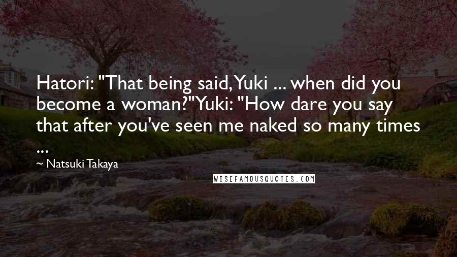 Natsuki Takaya Quotes: Hatori: "That being said, Yuki ... when did you become a woman?"Yuki: "How dare you say that after you've seen me naked so many times ...