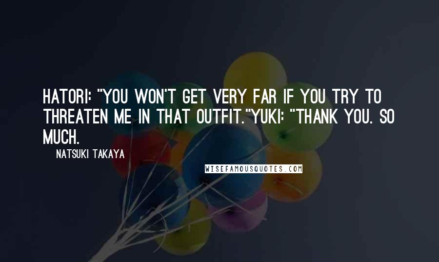 Natsuki Takaya Quotes: Hatori: "You won't get very far if you try to threaten me in THAT outfit."Yuki: "Thank you. So much.
