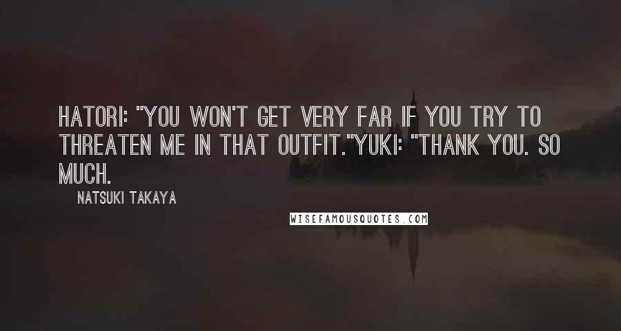 Natsuki Takaya Quotes: Hatori: "You won't get very far if you try to threaten me in THAT outfit."Yuki: "Thank you. So much.