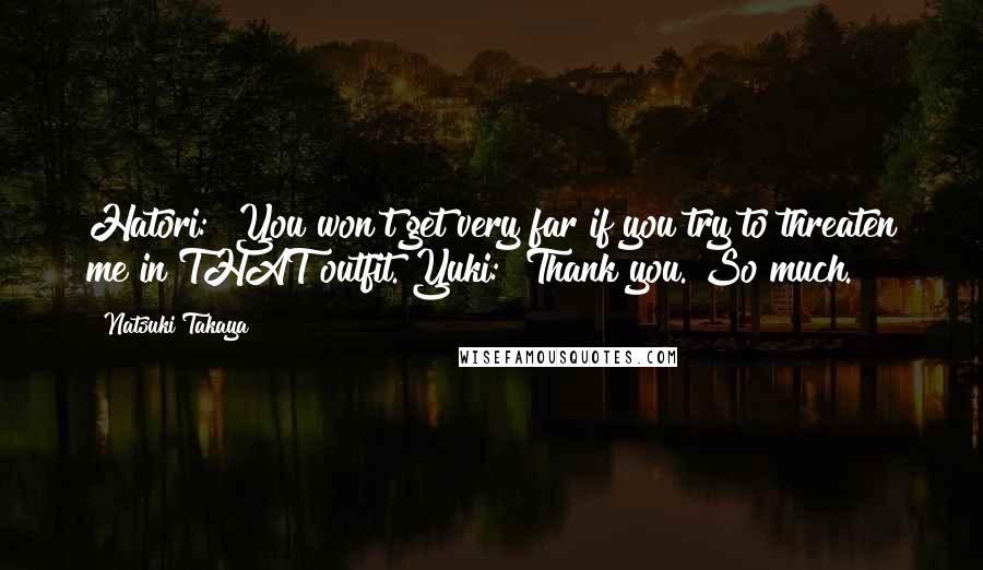 Natsuki Takaya Quotes: Hatori: "You won't get very far if you try to threaten me in THAT outfit."Yuki: "Thank you. So much.