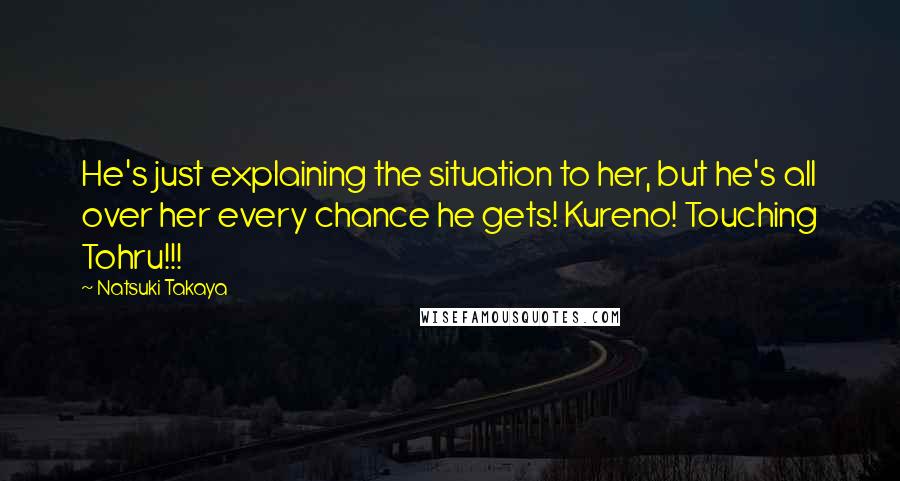 Natsuki Takaya Quotes: He's just explaining the situation to her, but he's all over her every chance he gets! Kureno! Touching Tohru!!!