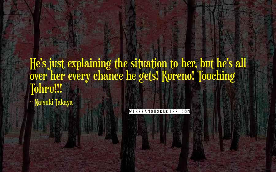 Natsuki Takaya Quotes: He's just explaining the situation to her, but he's all over her every chance he gets! Kureno! Touching Tohru!!!