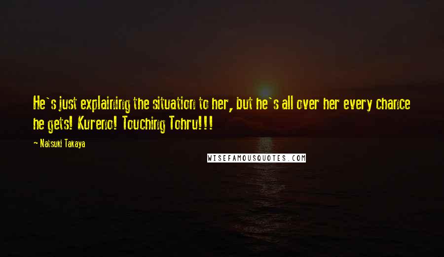 Natsuki Takaya Quotes: He's just explaining the situation to her, but he's all over her every chance he gets! Kureno! Touching Tohru!!!