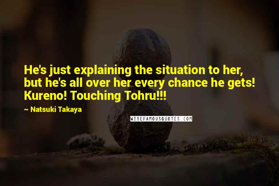 Natsuki Takaya Quotes: He's just explaining the situation to her, but he's all over her every chance he gets! Kureno! Touching Tohru!!!