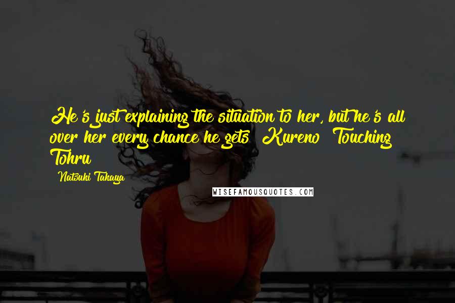 Natsuki Takaya Quotes: He's just explaining the situation to her, but he's all over her every chance he gets! Kureno! Touching Tohru!!!