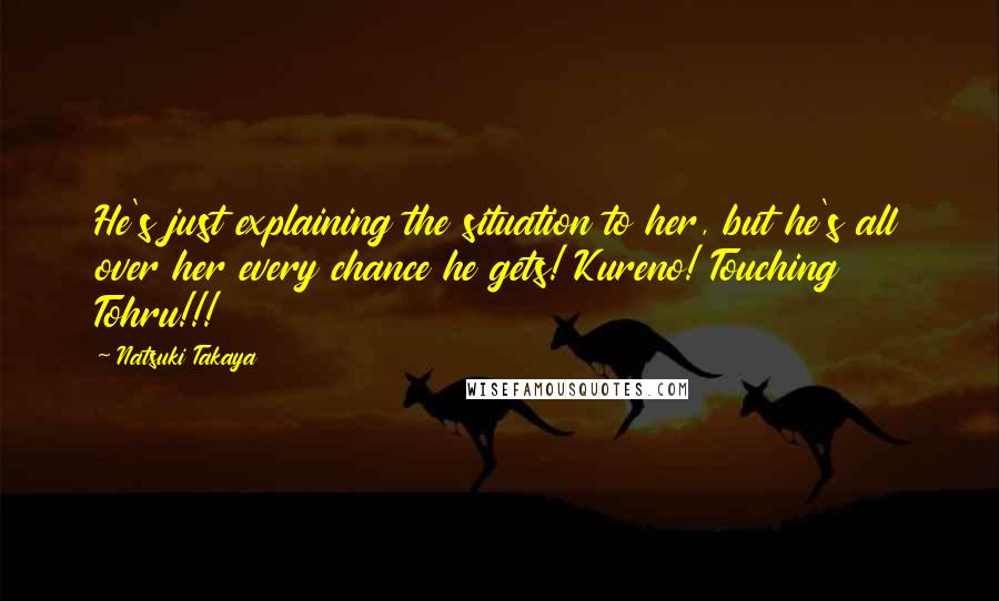 Natsuki Takaya Quotes: He's just explaining the situation to her, but he's all over her every chance he gets! Kureno! Touching Tohru!!!