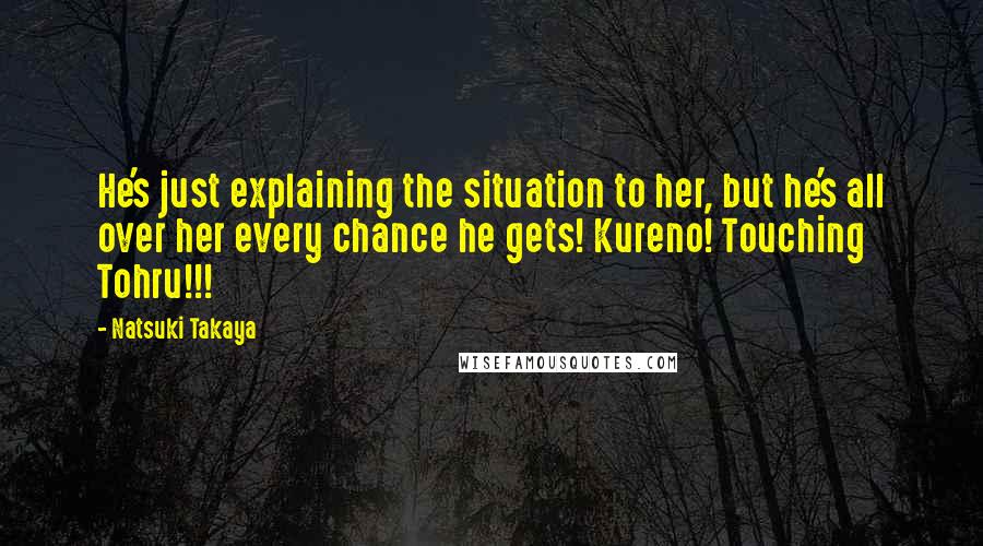 Natsuki Takaya Quotes: He's just explaining the situation to her, but he's all over her every chance he gets! Kureno! Touching Tohru!!!