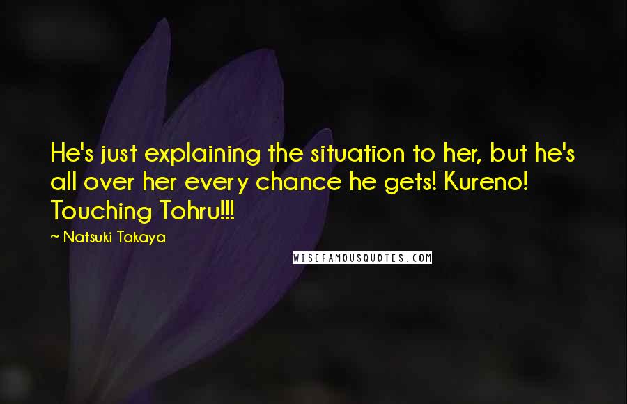 Natsuki Takaya Quotes: He's just explaining the situation to her, but he's all over her every chance he gets! Kureno! Touching Tohru!!!