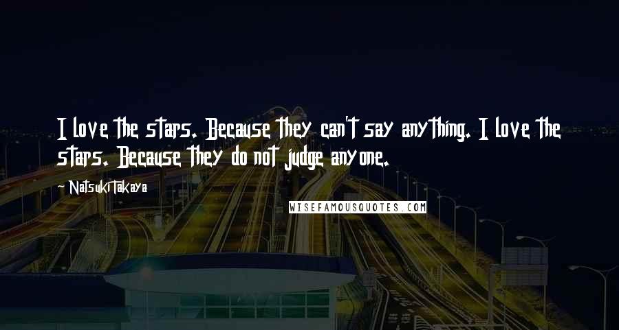 Natsuki Takaya Quotes: I love the stars. Because they can't say anything. I love the stars. Because they do not judge anyone.