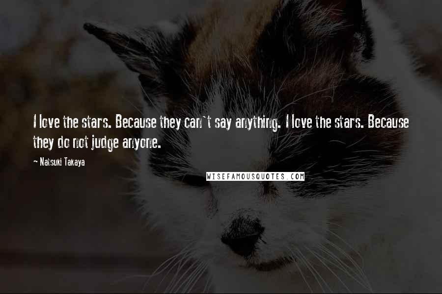 Natsuki Takaya Quotes: I love the stars. Because they can't say anything. I love the stars. Because they do not judge anyone.