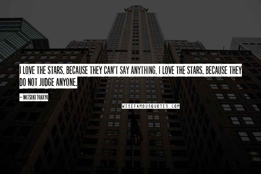 Natsuki Takaya Quotes: I love the stars. Because they can't say anything. I love the stars. Because they do not judge anyone.