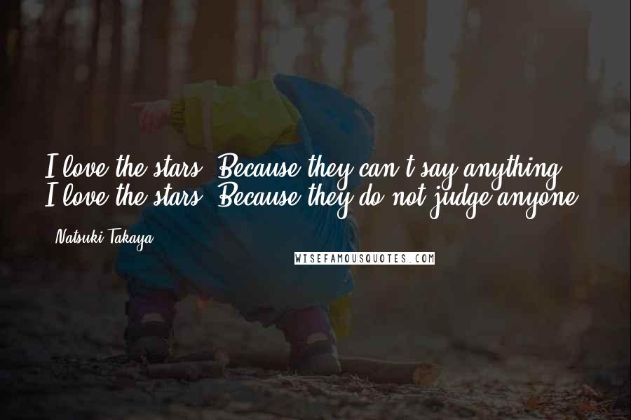 Natsuki Takaya Quotes: I love the stars. Because they can't say anything. I love the stars. Because they do not judge anyone.