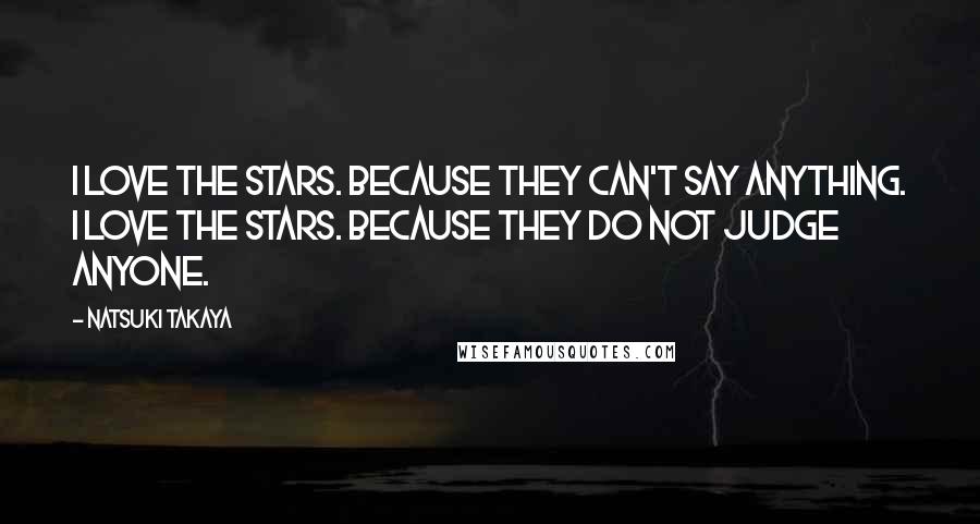 Natsuki Takaya Quotes: I love the stars. Because they can't say anything. I love the stars. Because they do not judge anyone.