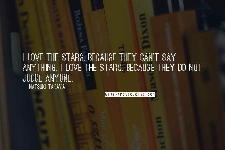 Natsuki Takaya Quotes: I love the stars. Because they can't say anything. I love the stars. Because they do not judge anyone.