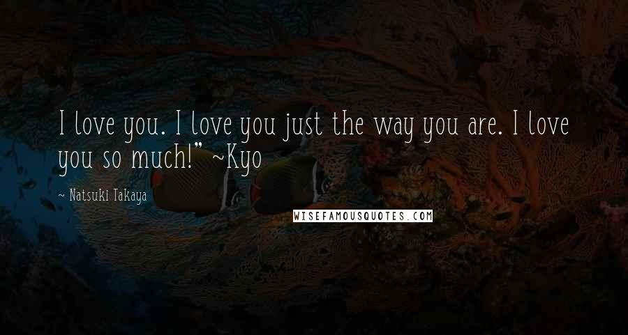 Natsuki Takaya Quotes: I love you. I love you just the way you are. I love you so much!" ~Kyo