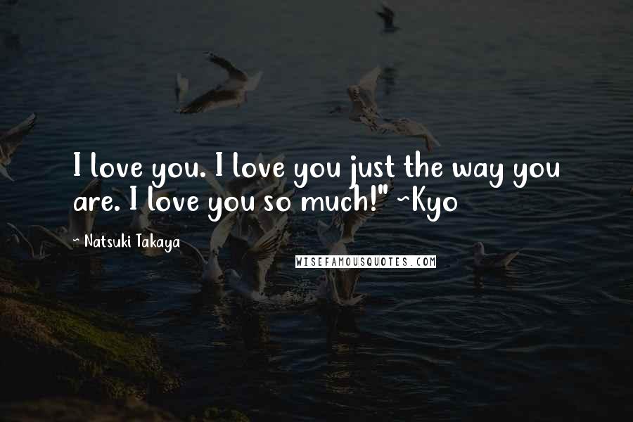 Natsuki Takaya Quotes: I love you. I love you just the way you are. I love you so much!" ~Kyo