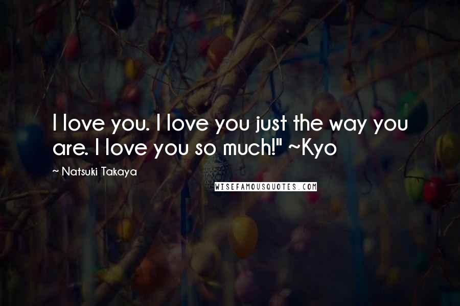 Natsuki Takaya Quotes: I love you. I love you just the way you are. I love you so much!" ~Kyo