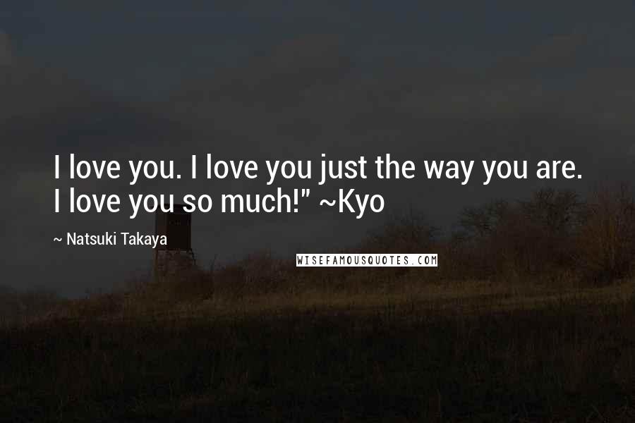 Natsuki Takaya Quotes: I love you. I love you just the way you are. I love you so much!" ~Kyo