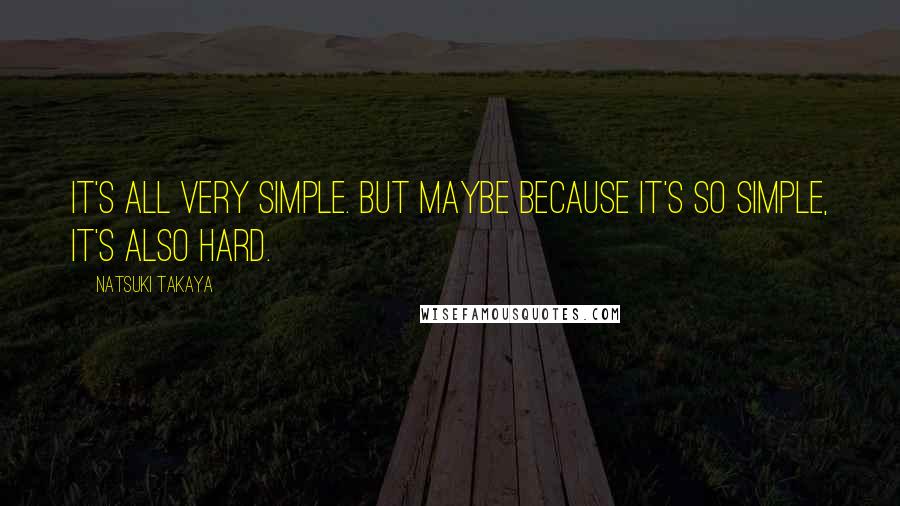 Natsuki Takaya Quotes: It's all very simple. But maybe because it's so simple, it's also hard.