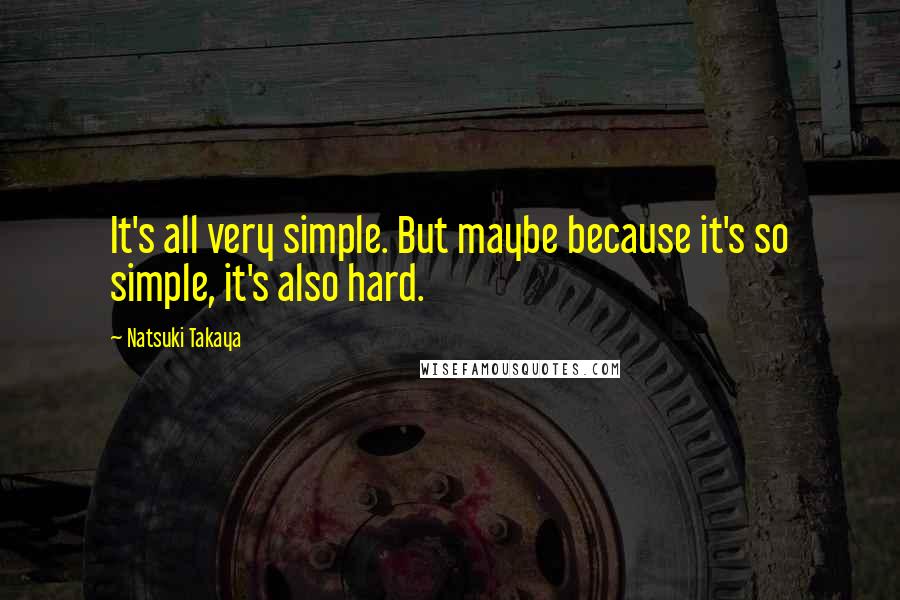 Natsuki Takaya Quotes: It's all very simple. But maybe because it's so simple, it's also hard.