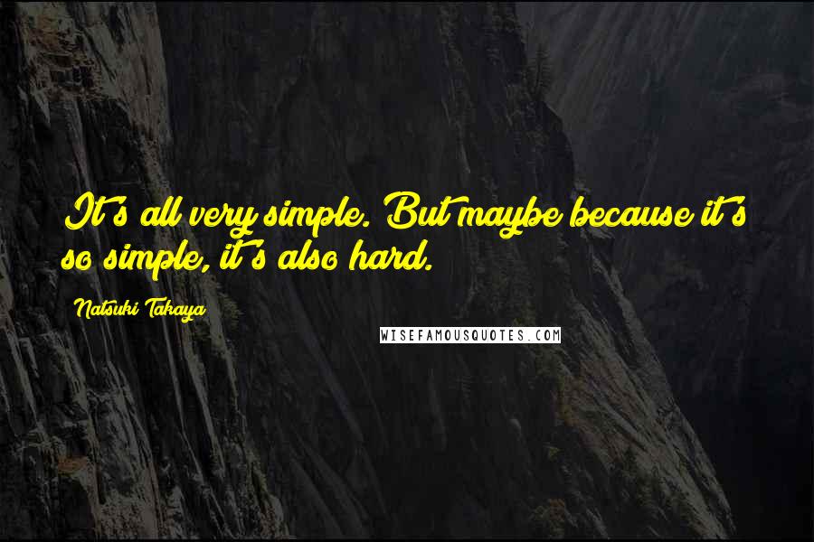 Natsuki Takaya Quotes: It's all very simple. But maybe because it's so simple, it's also hard.