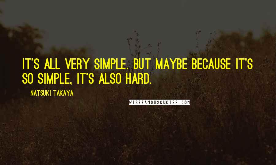 Natsuki Takaya Quotes: It's all very simple. But maybe because it's so simple, it's also hard.