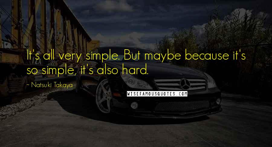 Natsuki Takaya Quotes: It's all very simple. But maybe because it's so simple, it's also hard.