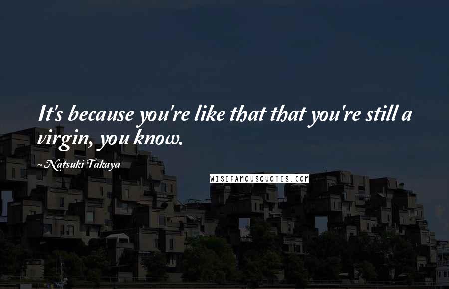 Natsuki Takaya Quotes: It's because you're like that that you're still a virgin, you know.