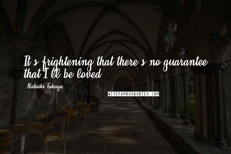 Natsuki Takaya Quotes: It's frightening that there's no guarantee that I'll be loved.