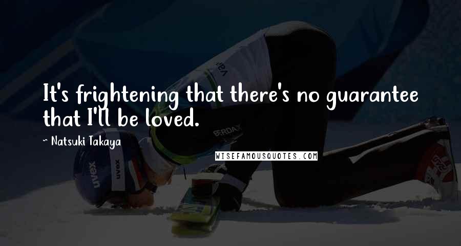 Natsuki Takaya Quotes: It's frightening that there's no guarantee that I'll be loved.
