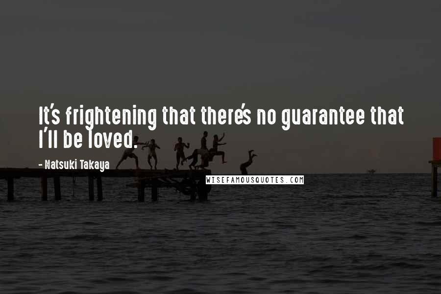 Natsuki Takaya Quotes: It's frightening that there's no guarantee that I'll be loved.