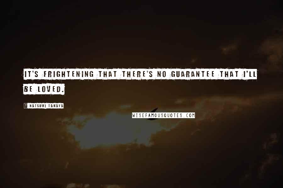 Natsuki Takaya Quotes: It's frightening that there's no guarantee that I'll be loved.