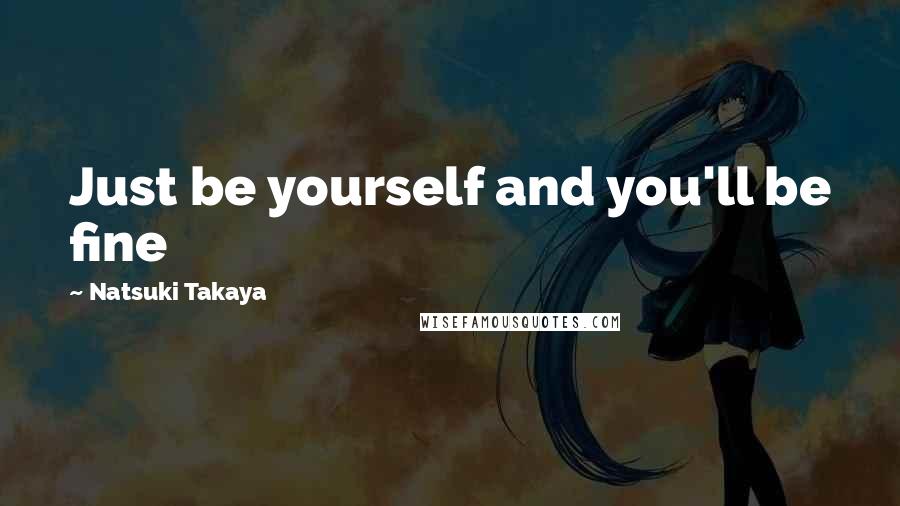 Natsuki Takaya Quotes: Just be yourself and you'll be fine