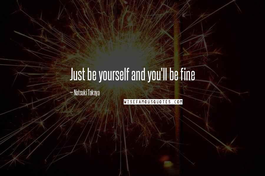 Natsuki Takaya Quotes: Just be yourself and you'll be fine