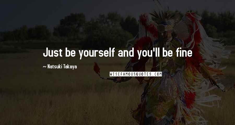 Natsuki Takaya Quotes: Just be yourself and you'll be fine