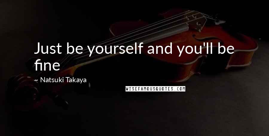 Natsuki Takaya Quotes: Just be yourself and you'll be fine