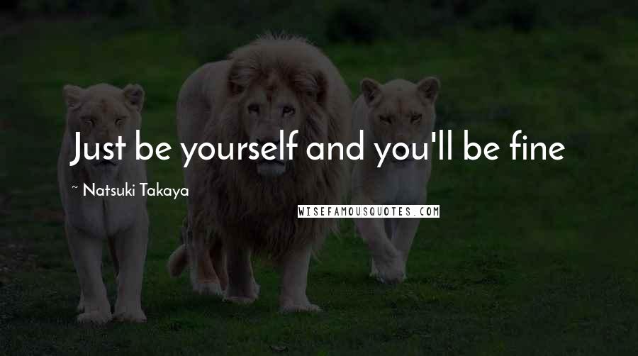 Natsuki Takaya Quotes: Just be yourself and you'll be fine