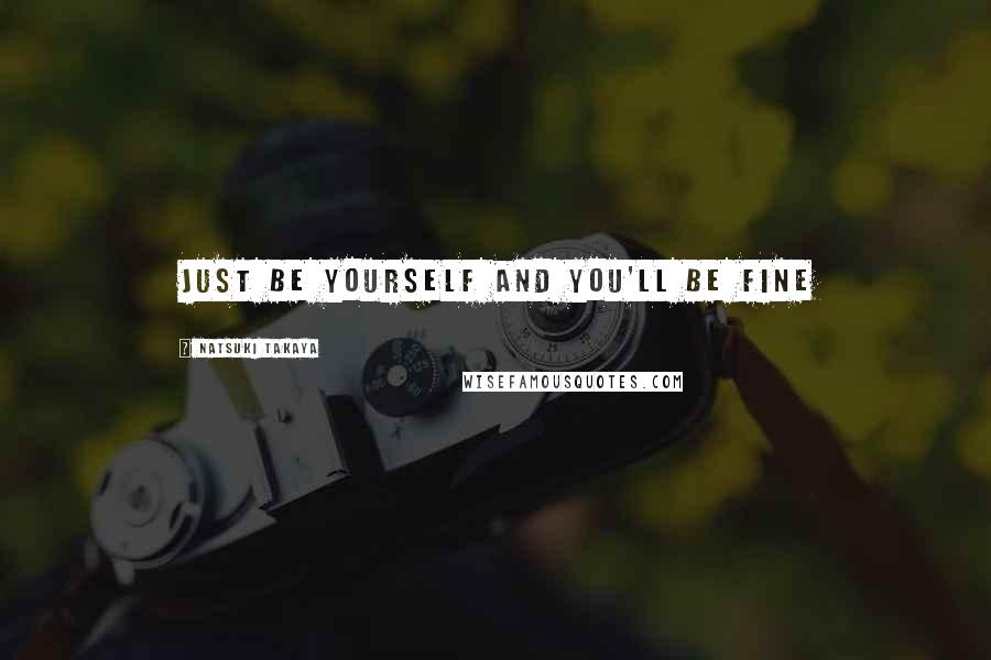 Natsuki Takaya Quotes: Just be yourself and you'll be fine