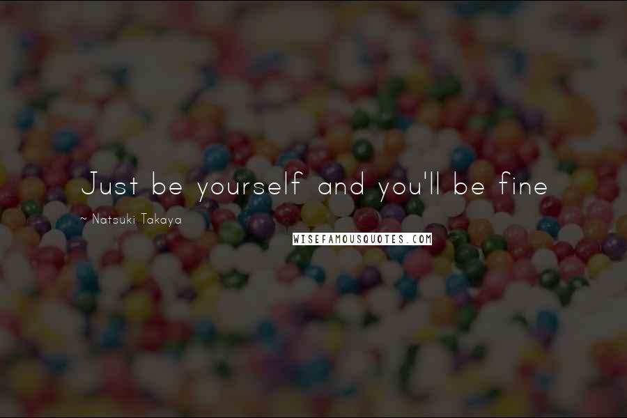 Natsuki Takaya Quotes: Just be yourself and you'll be fine