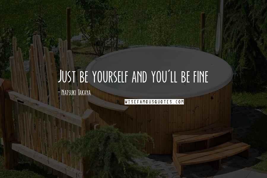 Natsuki Takaya Quotes: Just be yourself and you'll be fine