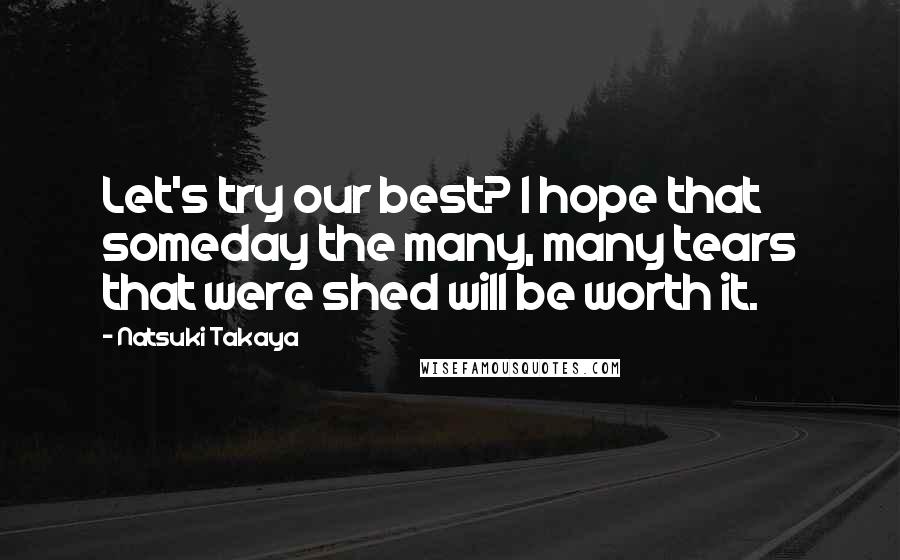 Natsuki Takaya Quotes: Let's try our best? I hope that someday the many, many tears that were shed will be worth it.