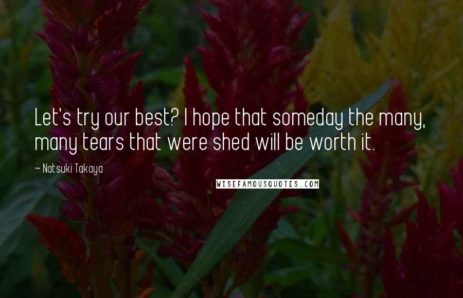 Natsuki Takaya Quotes: Let's try our best? I hope that someday the many, many tears that were shed will be worth it.