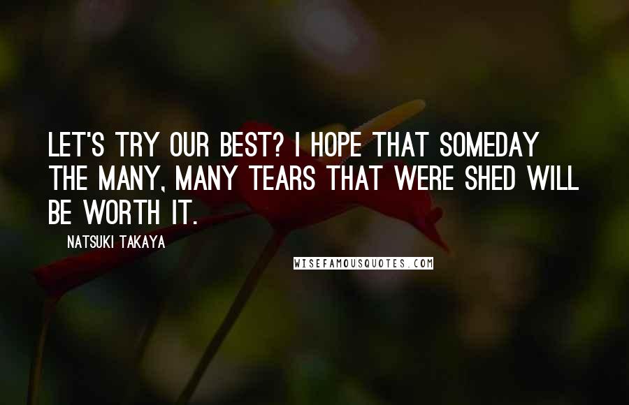 Natsuki Takaya Quotes: Let's try our best? I hope that someday the many, many tears that were shed will be worth it.