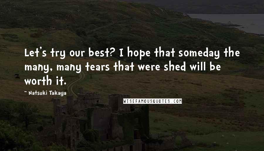 Natsuki Takaya Quotes: Let's try our best? I hope that someday the many, many tears that were shed will be worth it.