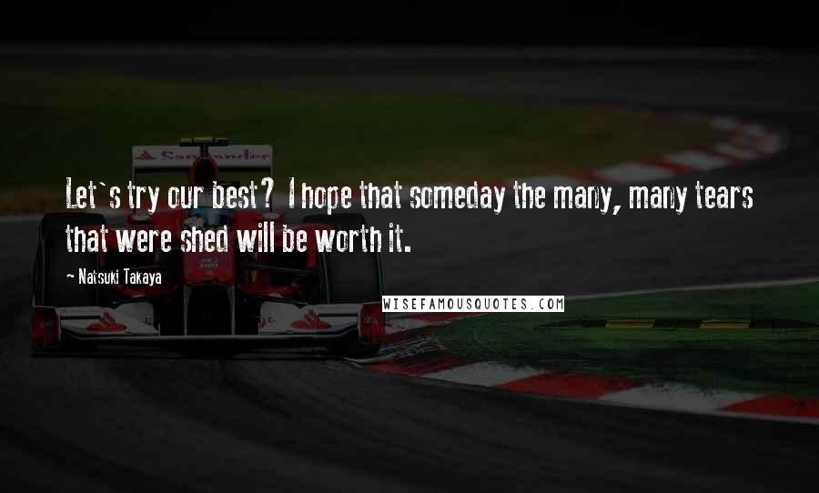 Natsuki Takaya Quotes: Let's try our best? I hope that someday the many, many tears that were shed will be worth it.
