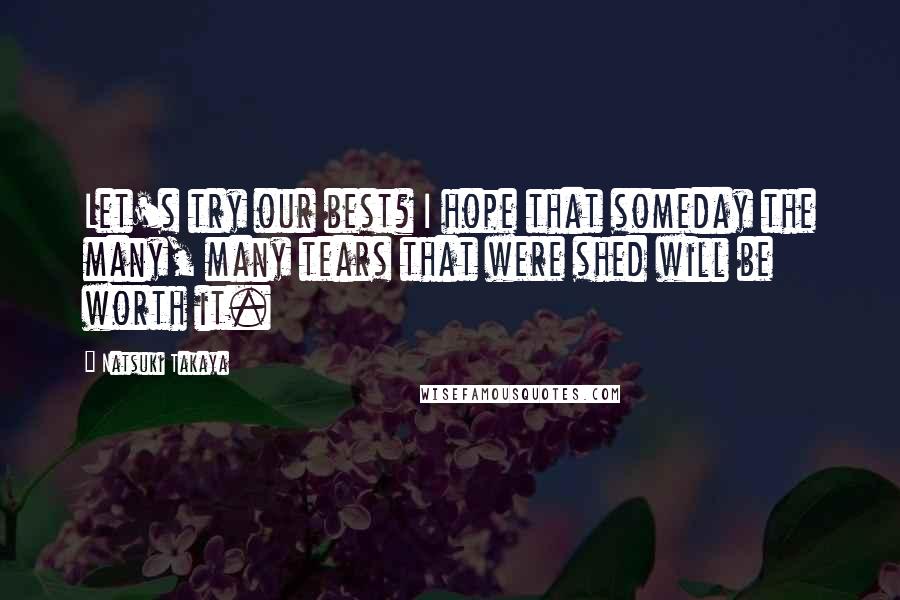 Natsuki Takaya Quotes: Let's try our best? I hope that someday the many, many tears that were shed will be worth it.